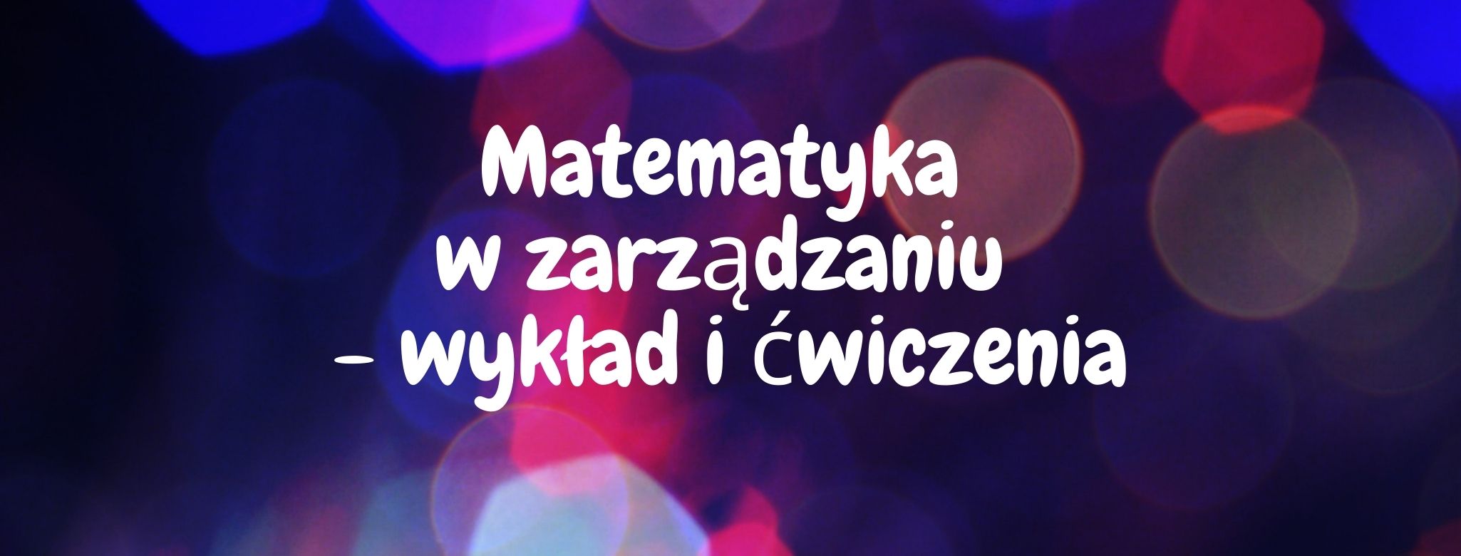   Matematyka w zarządzaniu - wykład i ćwiczenia (Sebastian Baran/Kraków/Studia niestacjonarne/Wykład i ćwiczenia/ZZZZN1-1111/2020-2021)