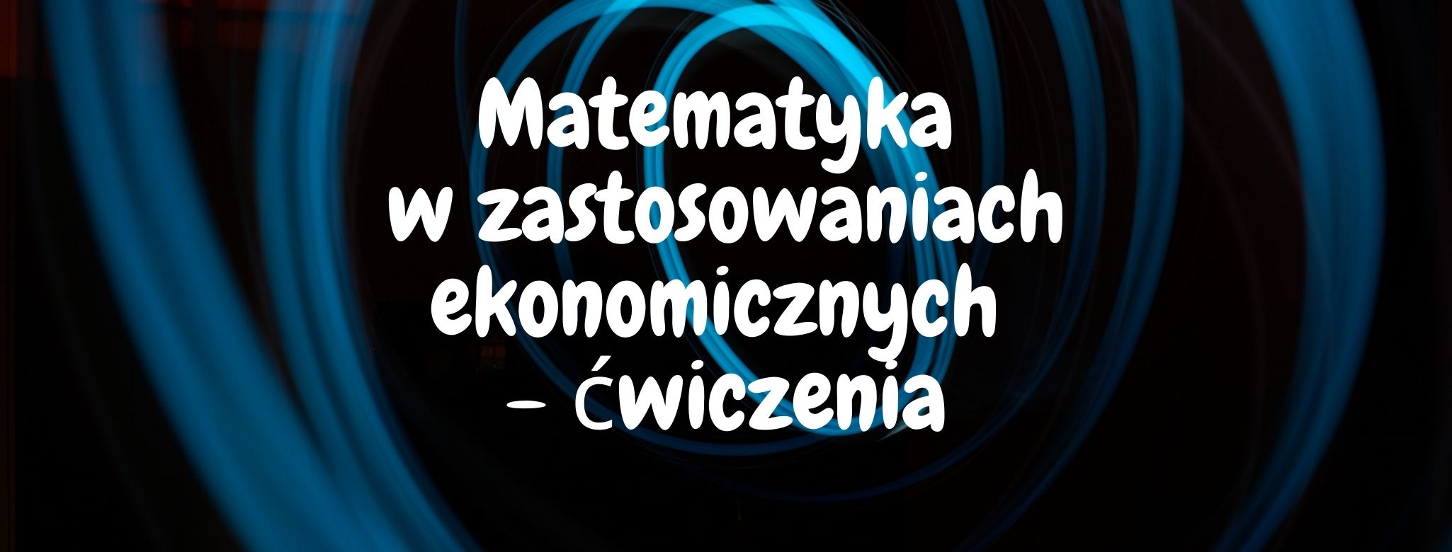   Matematyka w zastosowaniach ekonomicznych - ćwiczenia (Sebastian Baran/Kraków/Studia niestacjonarne/Ćwiczenia/ZZLON1-1112/2020-2021)