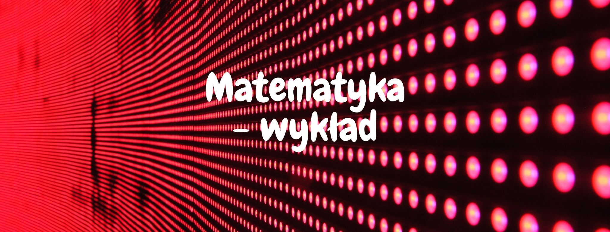 Matematyka - wykład (Sebastian Baran/Kraków/Studia stacjonarne/Wykład/EEEKS1-1121, EEEKS1-1122, EEEKS1-1123, EEEKS1-1124/2021-2022) 